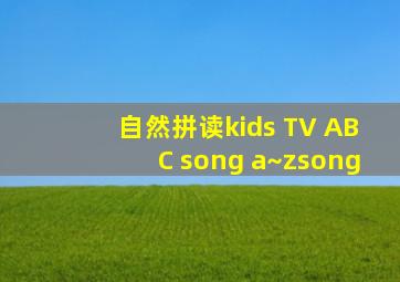 自然拼读kids TV ABC song a~zsong